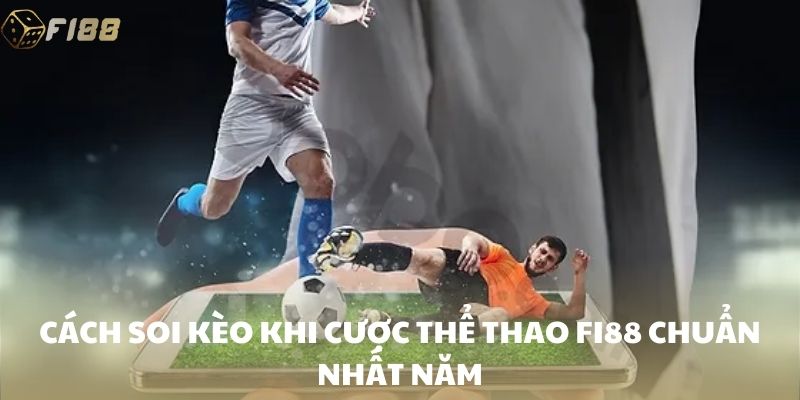 Cách soi kèo khi cược thể thao FI88 chuẩn nhất năm