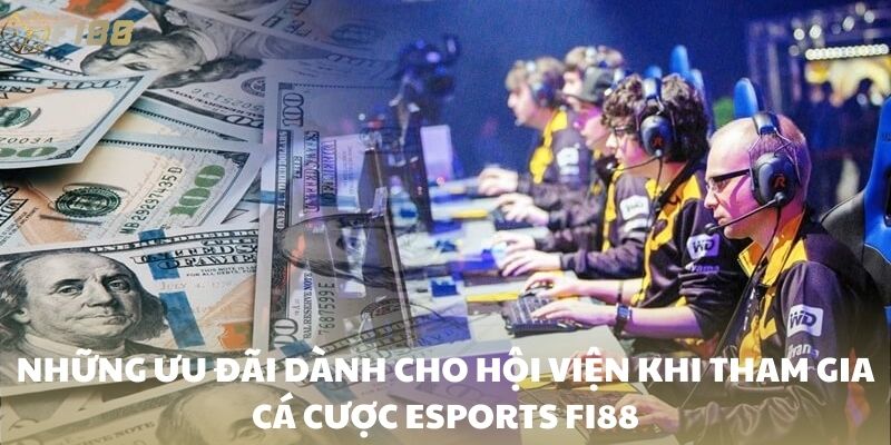 Những ưu đãi dành cho hội viện khi tham gia cá cược esports FI88