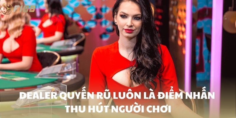 Dealer quyến rũ luôn là điểm nhấn thu hút người chơi