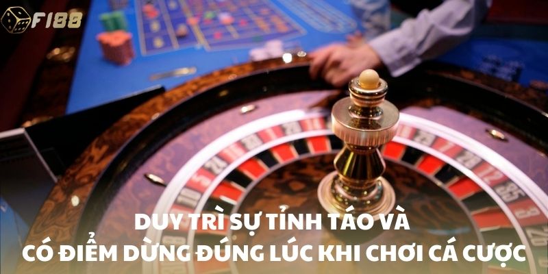 Duy trì sự tỉnh táo và có điểm dừng đúng lúc khi chơi cá cược