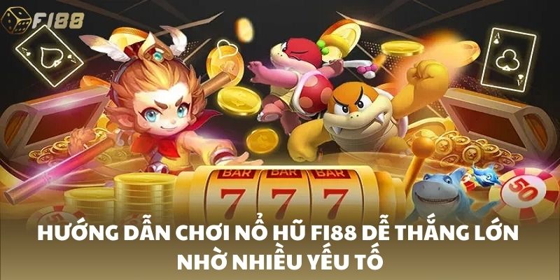 Hướng dẫn chơi nổ hũ FI88 dễ thắng lớn nhờ nhiều yếu tố