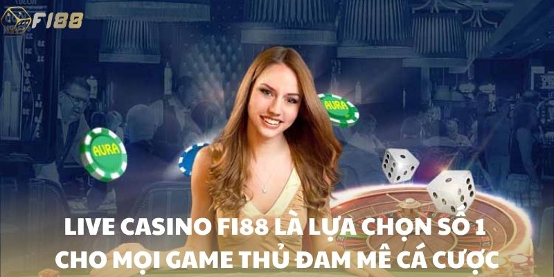 Live casino FI88 là lựa chọn số 1 cho mọi game thủ đam mê cá cược