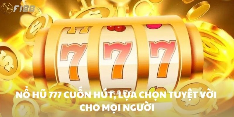 Nổ hũ 777 cuốn hút, lựa chọn tuyệt vời cho mọi người